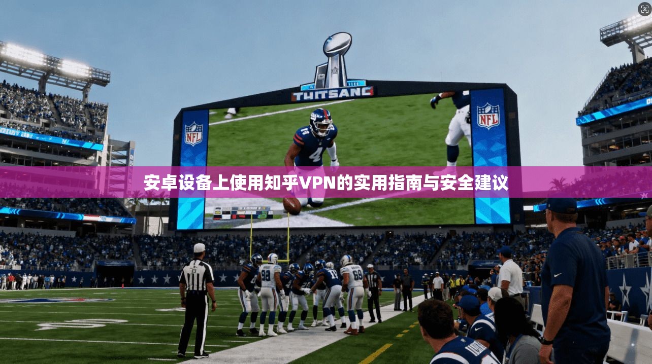 安卓设备上使用知乎VPN的实用指南与安全建议
