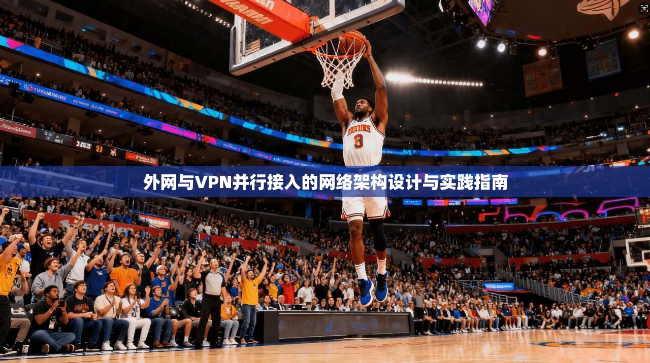 外网与VPN并行接入的网络架构设计与实践指南