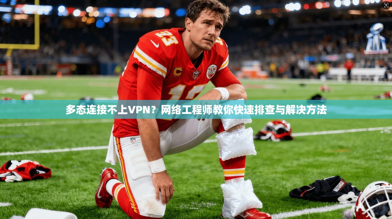 多态连接不上VPN？网络工程师教你快速排查与解决方法