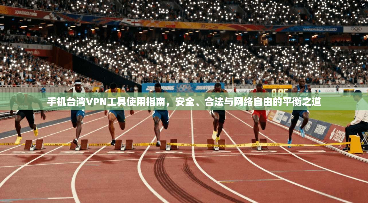 手机台湾VPN工具使用指南，安全、合法与网络自由的平衡之道