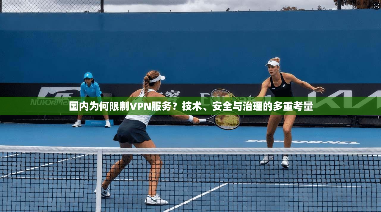 国内为何限制VPN服务？技术、安全与治理的多重考量