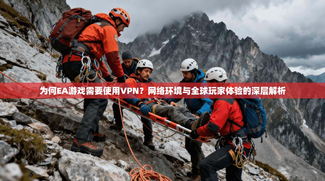 为何EA游戏需要使用VPN？网络环境与全球玩家体验的深层解析