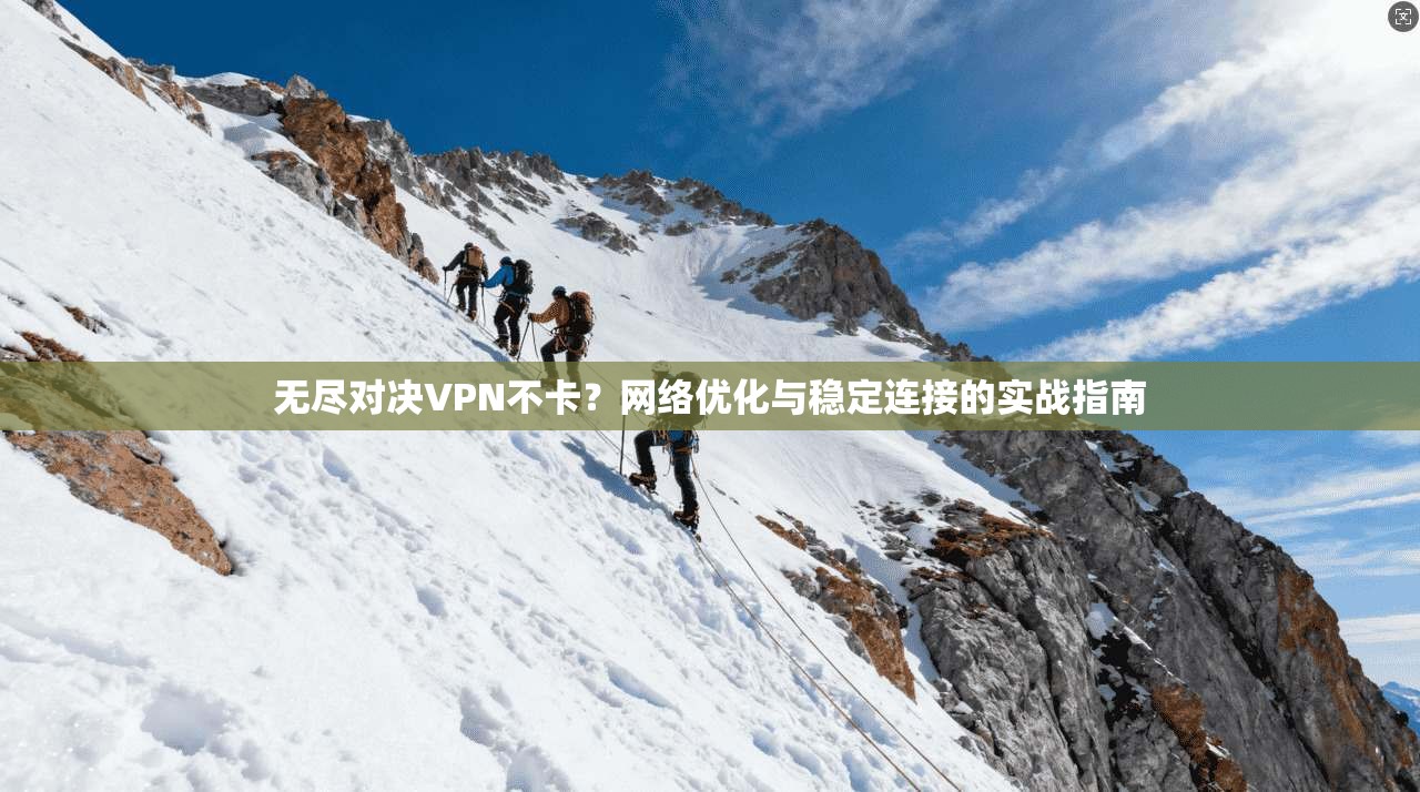 无尽对决VPN不卡？网络优化与稳定连接的实战指南