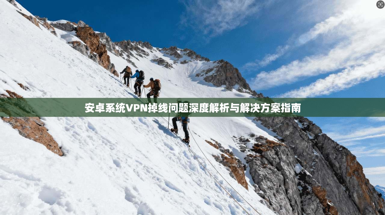 安卓系统VPN掉线问题深度解析与解决方案指南