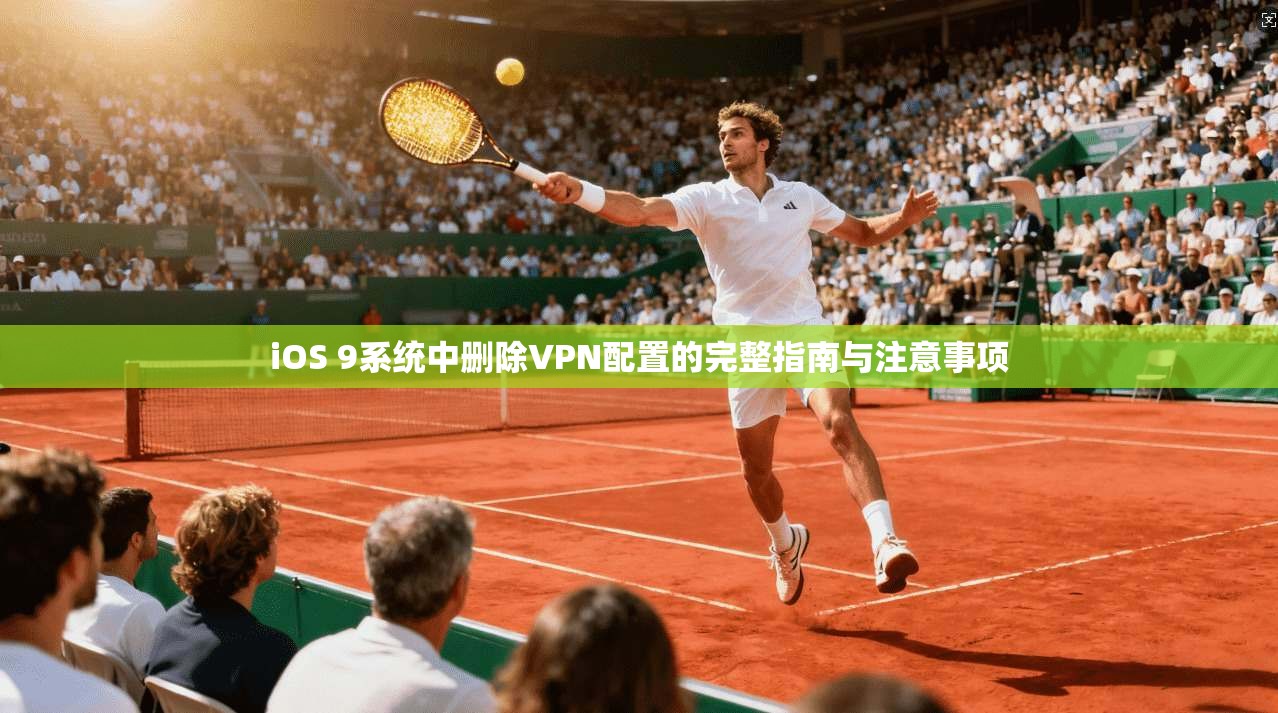 iOS 9系统中删除VPN配置的完整指南与注意事项