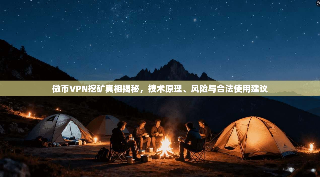 微币VPN挖矿真相揭秘，技术原理、风险与合法使用建议
