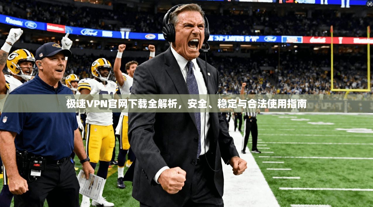 极速VPN官网下载全解析，安全、稳定与合法使用指南