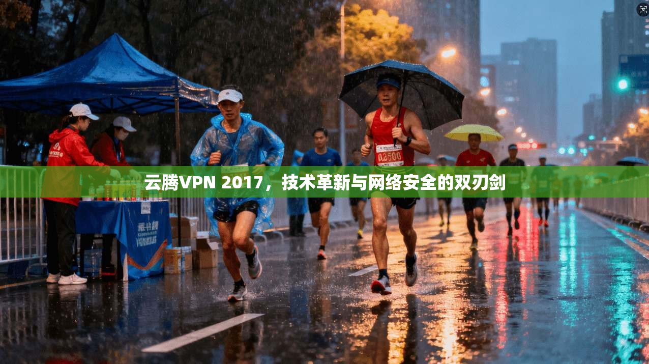 云腾VPN 2017，技术革新与网络安全的双刃剑