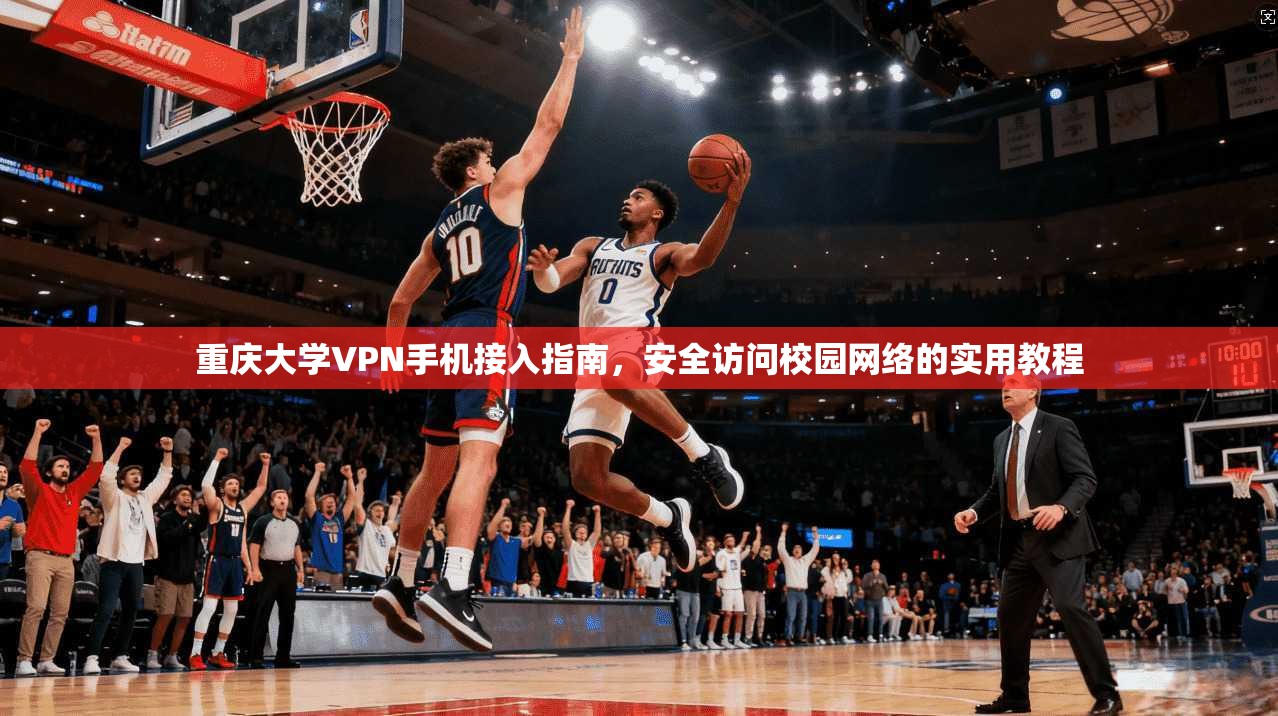 重庆大学VPN手机接入指南，安全访问校园网络的实用教程