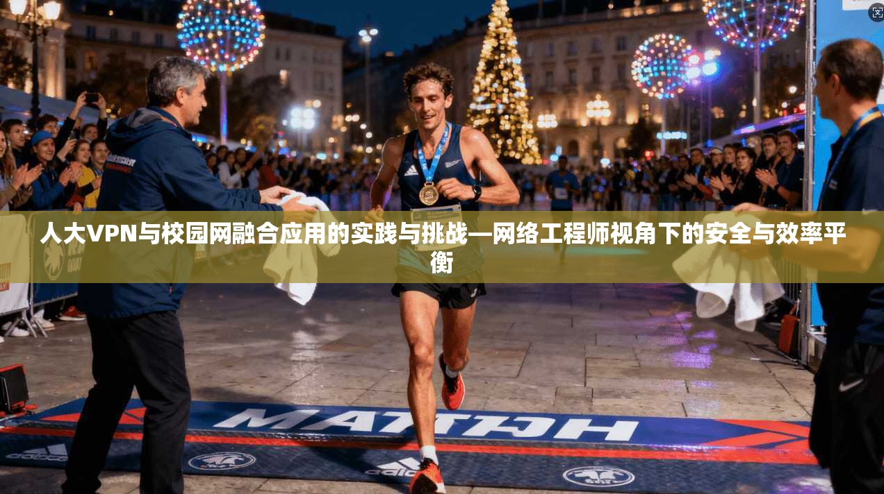 人大VPN与校园网融合应用的实践与挑战—网络工程师视角下的安全与效率平衡