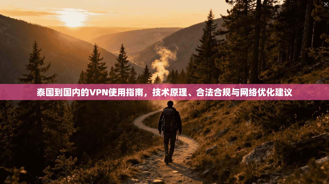 泰国到国内的VPN使用指南，技术原理、合法合规与网络优化建议