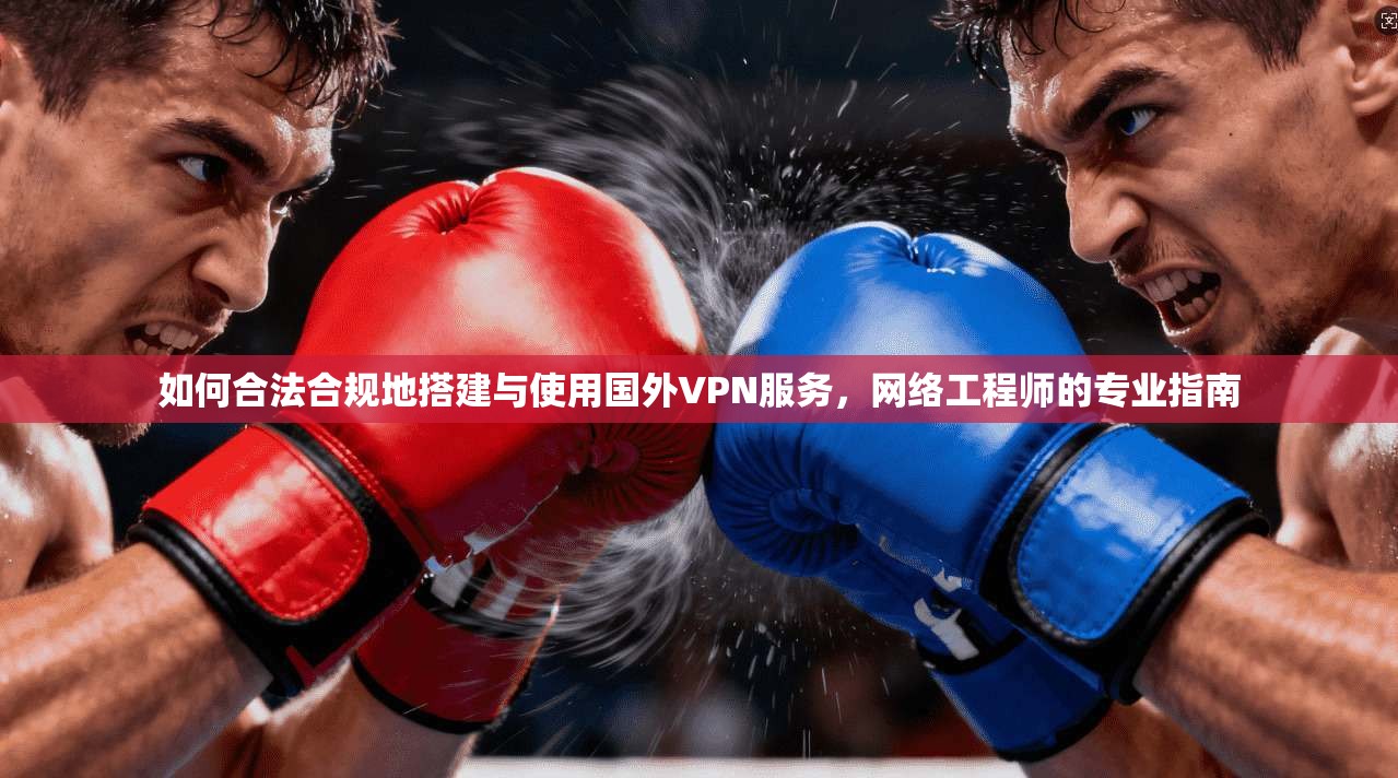 如何合法合规地搭建与使用国外VPN服务，网络工程师的专业指南