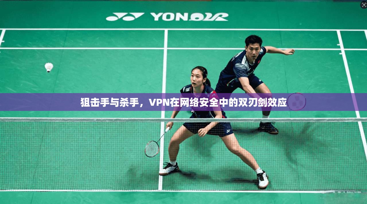 狙击手与杀手，VPN在网络安全中的双刃剑效应