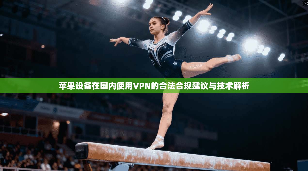 苹果设备在国内使用VPN的合法合规建议与技术解析