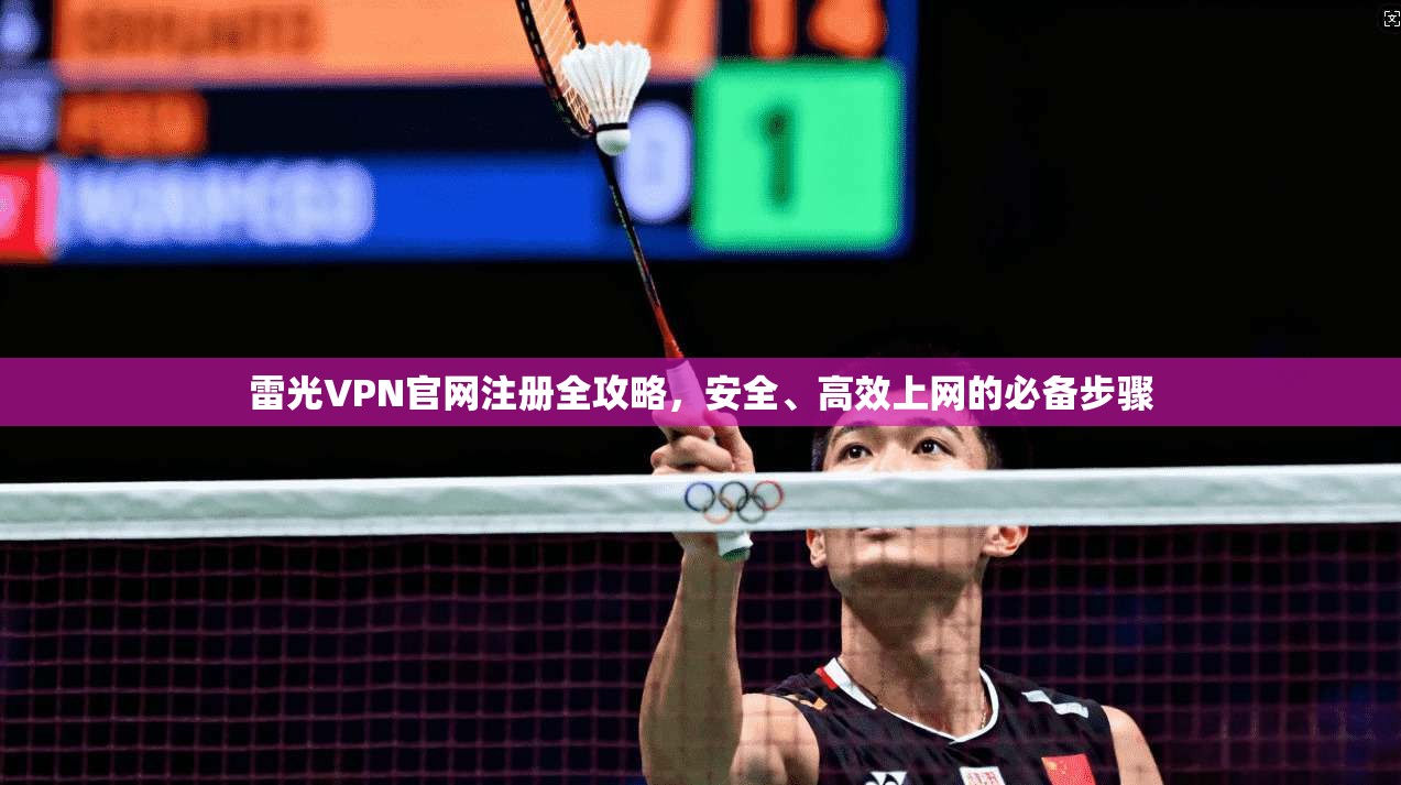 雷光VPN官网注册全攻略，安全、高效上网的必备步骤
