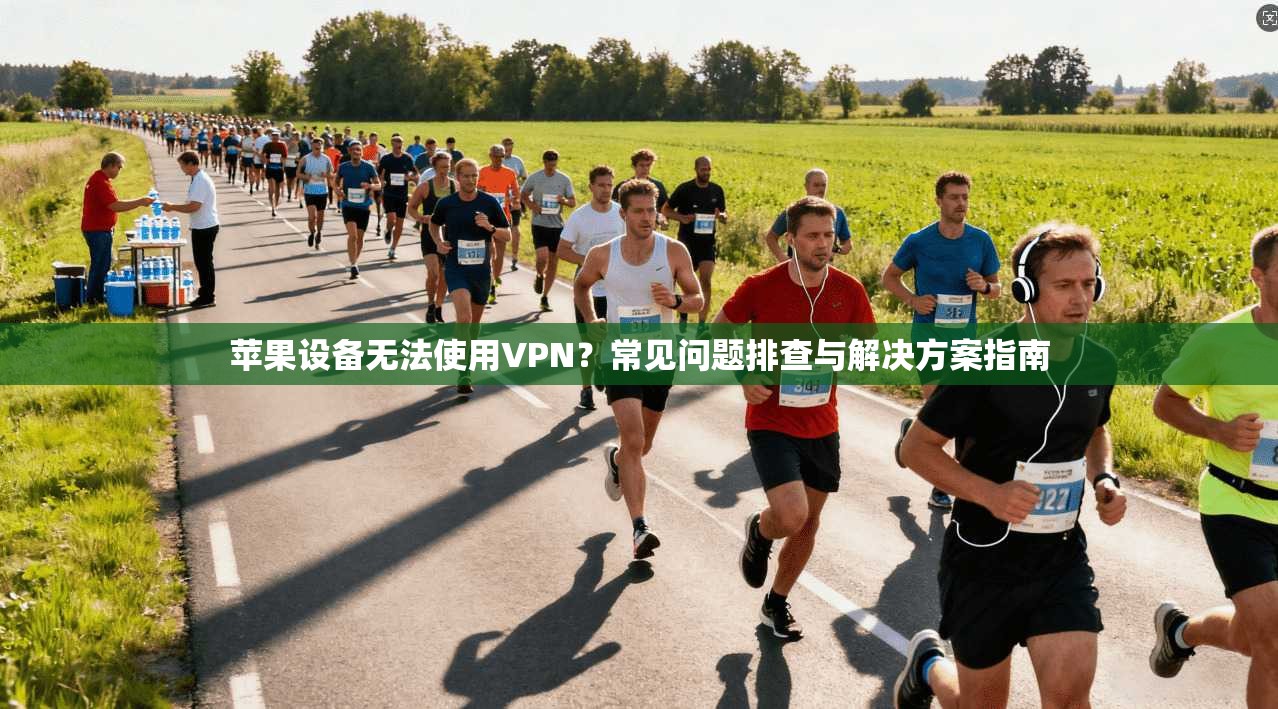 苹果设备无法使用VPN？常见问题排查与解决方案指南