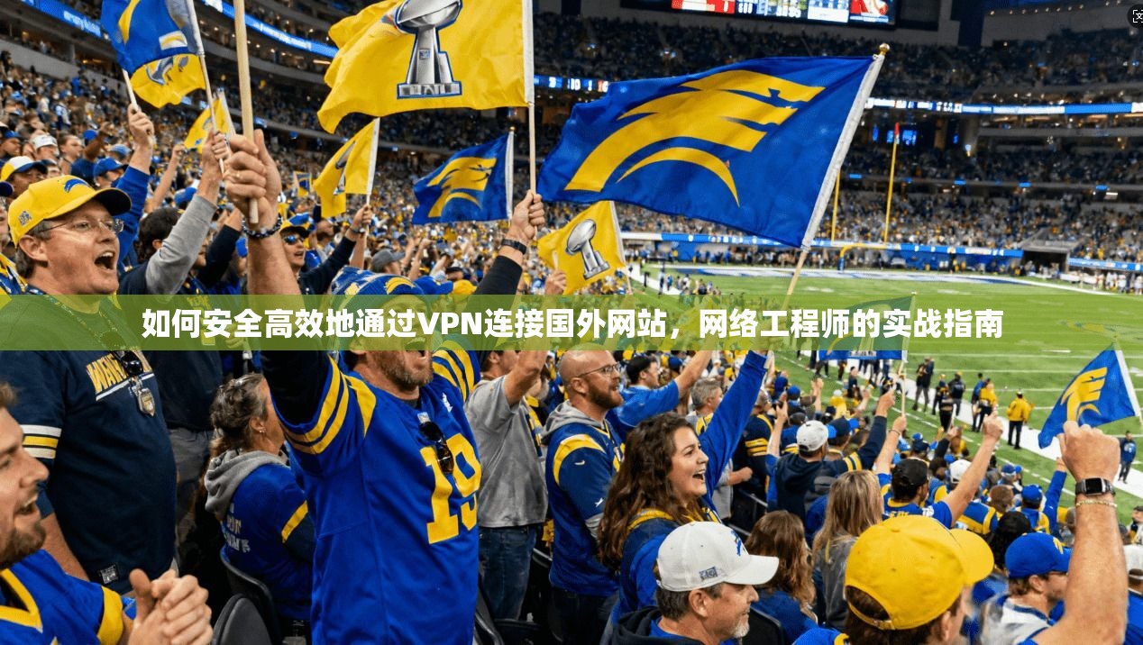 如何安全高效地通过VPN连接国外网站，网络工程师的实战指南