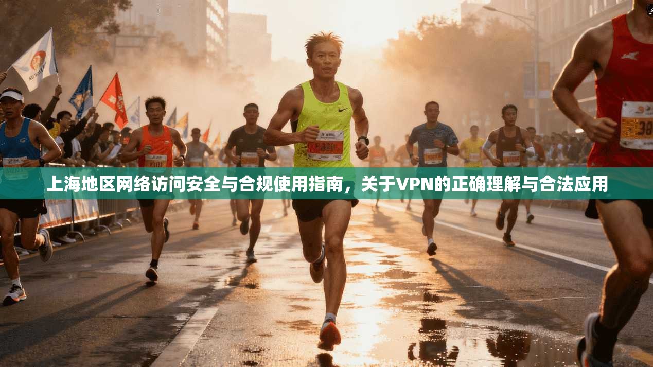 上海地区网络访问安全与合规使用指南，关于VPN的正确理解与合法应用