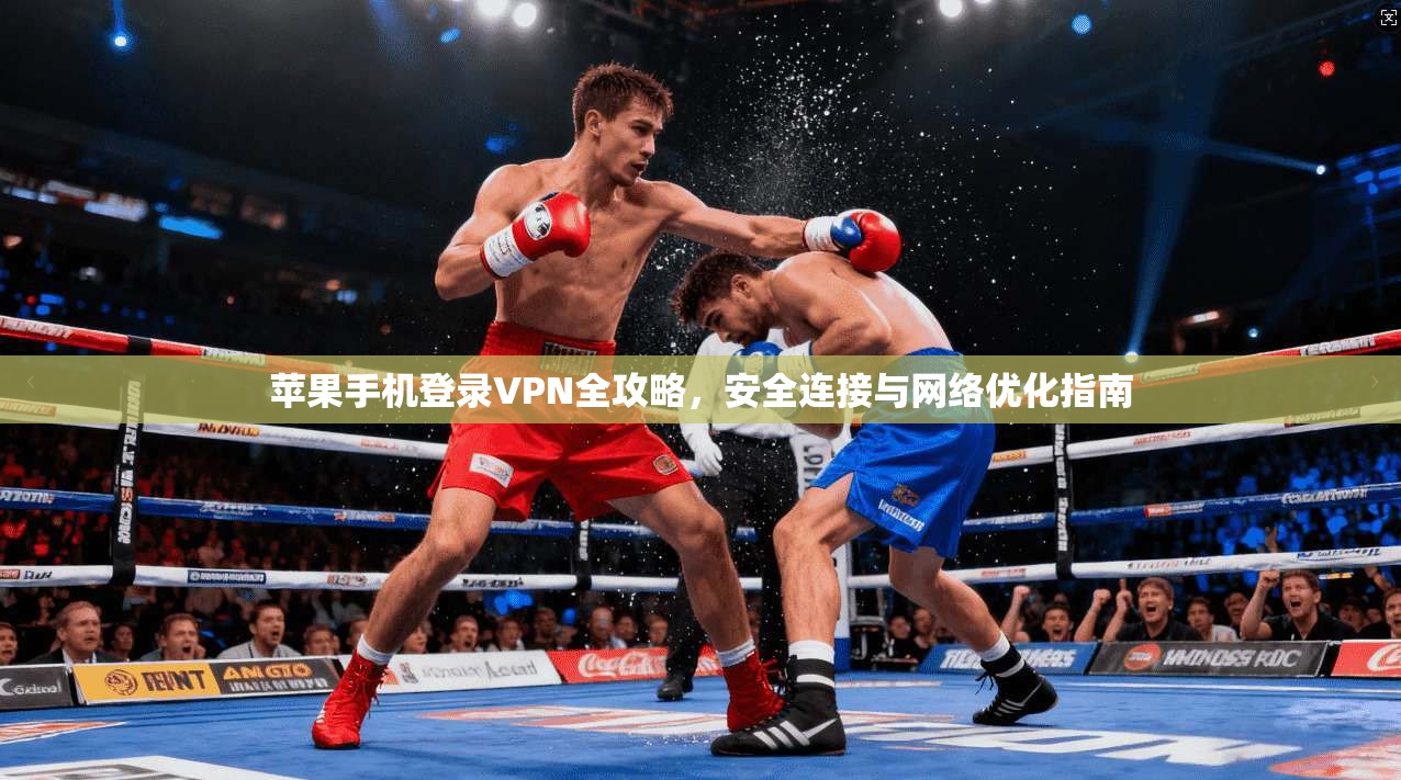 苹果手机登录VPN全攻略，安全连接与网络优化指南