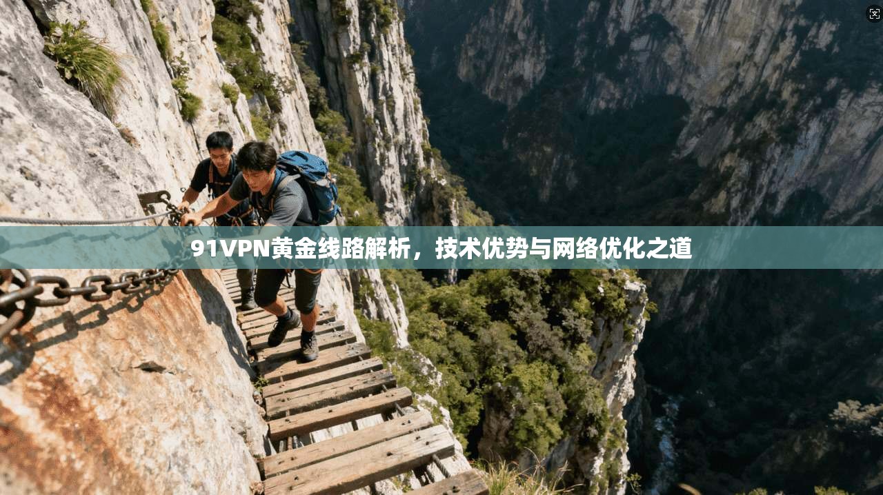 91VPN黄金线路解析，技术优势与网络优化之道