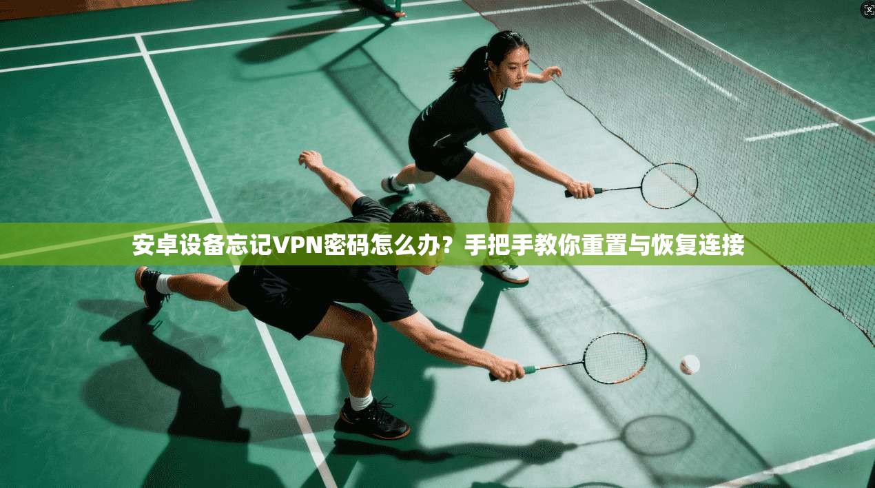 安卓设备忘记VPN密码怎么办？手把手教你重置与恢复连接