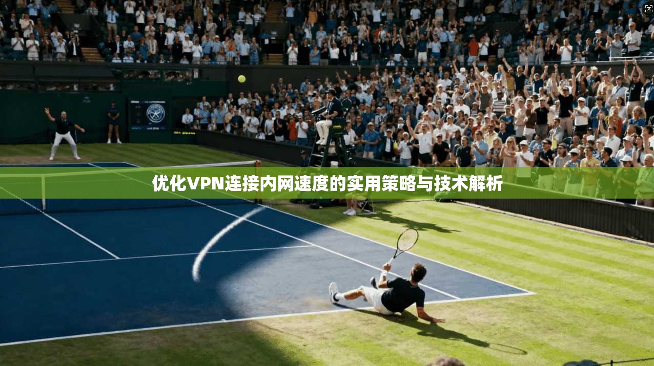 优化VPN连接内网速度的实用策略与技术解析