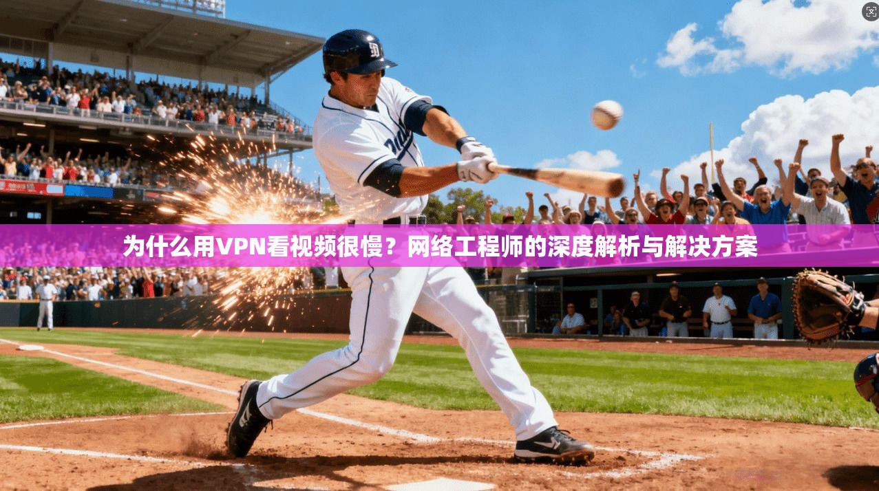 为什么用VPN看视频很慢？网络工程师的深度解析与解决方案