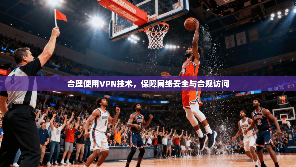 合理使用VPN技术，保障网络安全与合规访问