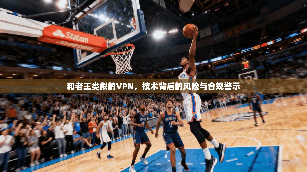 和老王类似的VPN，技术背后的风险与合规警示