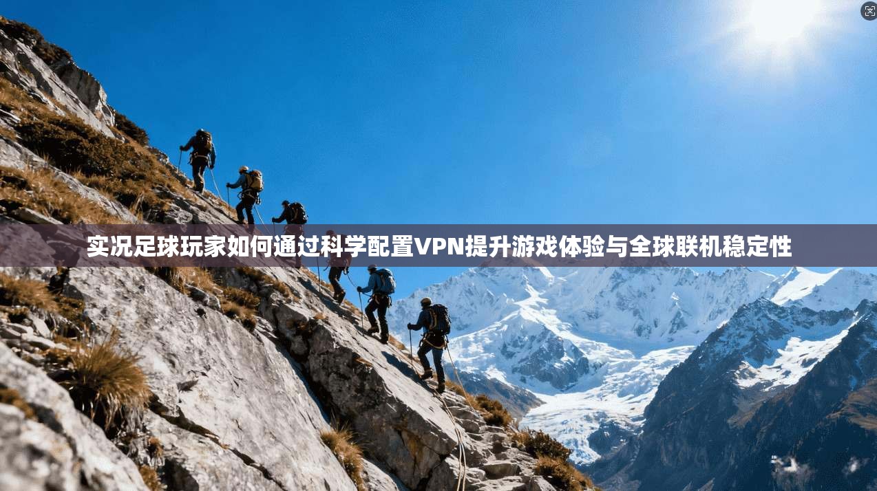 实况足球玩家如何通过科学配置VPN提升游戏体验与全球联机稳定性