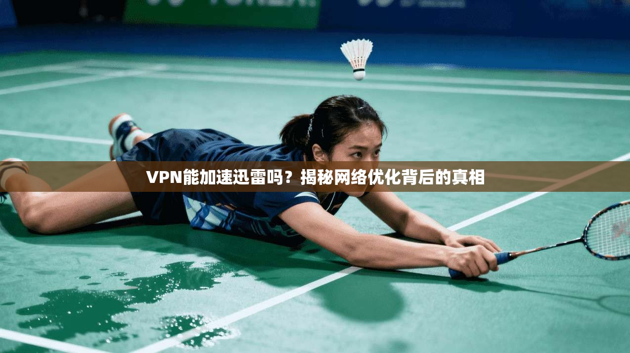 VPN能加速迅雷吗？揭秘网络优化背后的真相