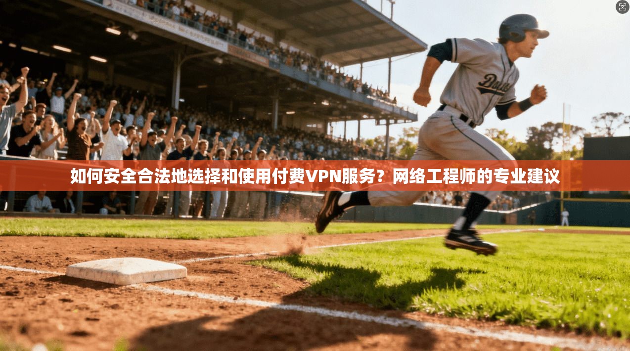 如何安全合法地选择和使用付费VPN服务？网络工程师的专业建议