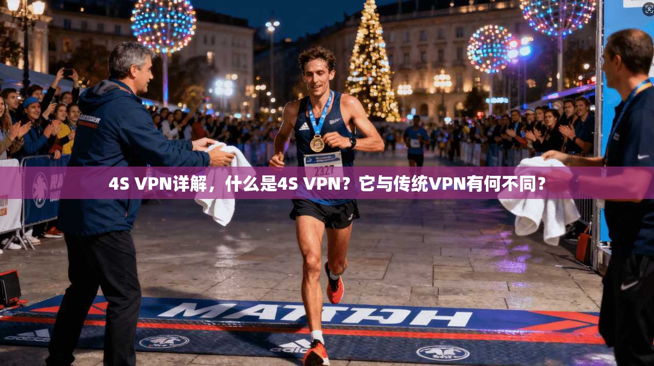4S VPN详解，什么是4S VPN？它与传统VPN有何不同？