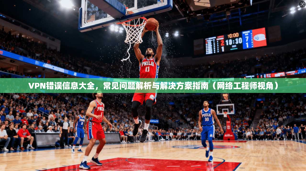 VPN错误信息大全，常见问题解析与解决方案指南（网络工程师视角）