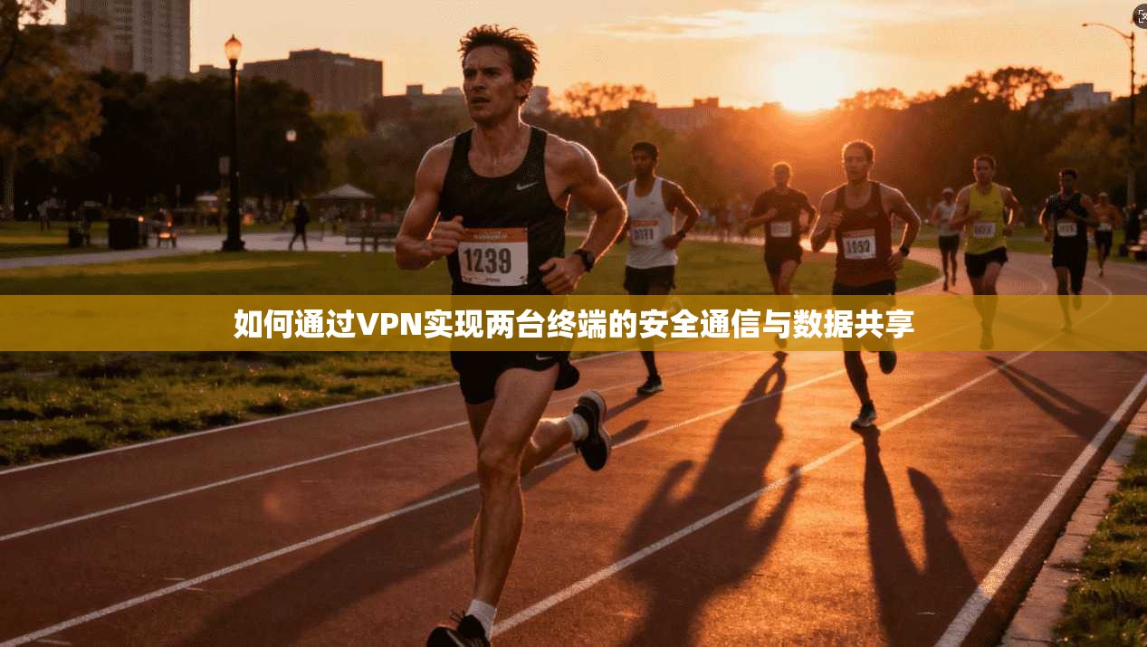 如何通过VPN实现两台终端的安全通信与数据共享