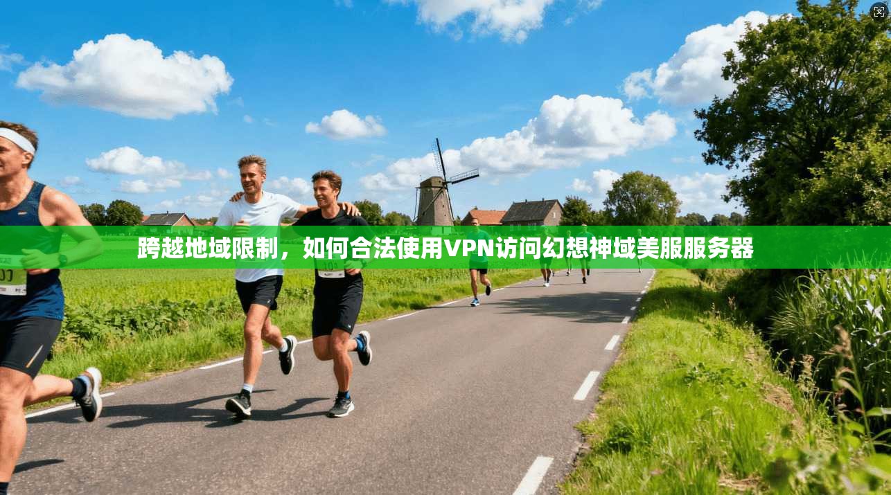 跨越地域限制，如何合法使用VPN访问幻想神域美服服务器
