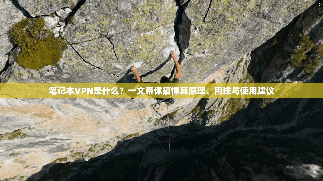 笔记本VPN是什么？一文带你搞懂其原理、用途与使用建议