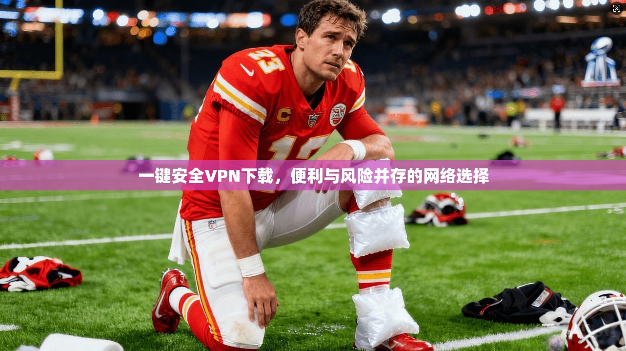 一键安全VPN下载，便利与风险并存的网络选择