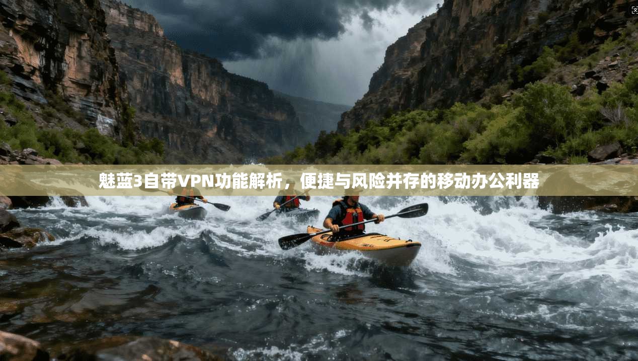魅蓝3自带VPN功能解析，便捷与风险并存的移动办公利器