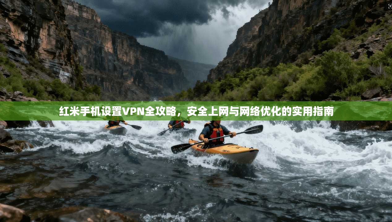 红米手机设置VPN全攻略，安全上网与网络优化的实用指南