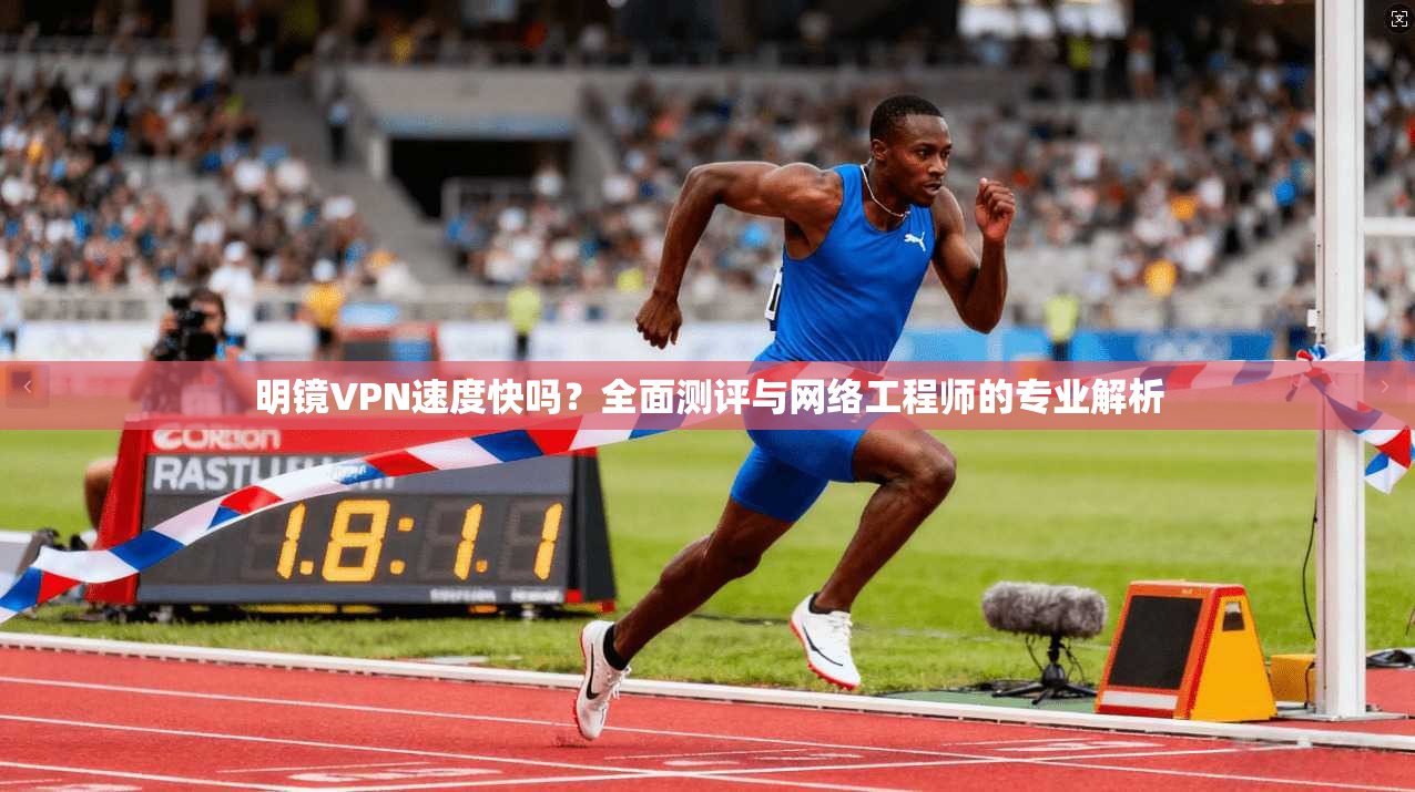 明镜VPN速度快吗？全面测评与网络工程师的专业解析