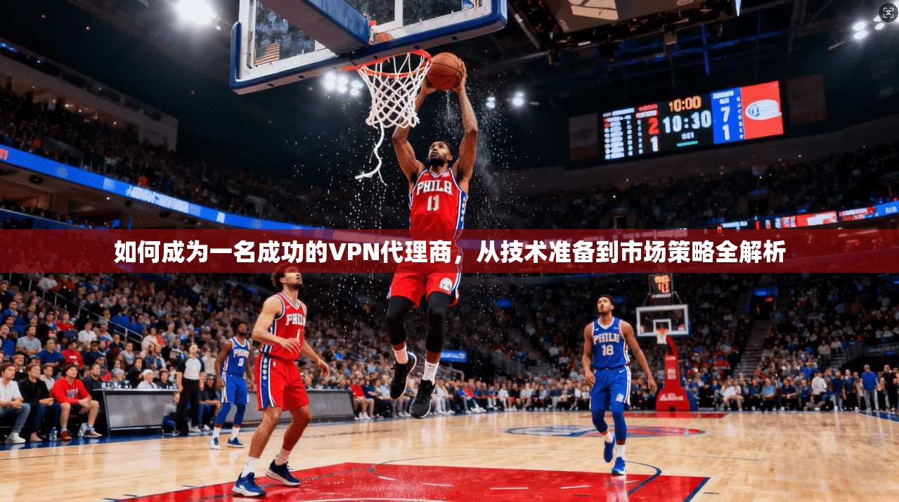 如何成为一名成功的VPN代理商，从技术准备到市场策略全解析