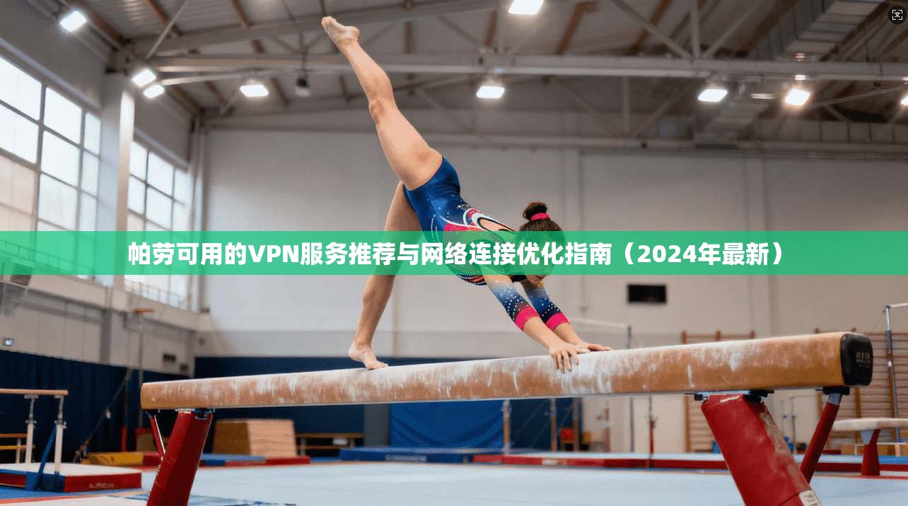 帕劳可用的VPN服务推荐与网络连接优化指南（2024年最新）
