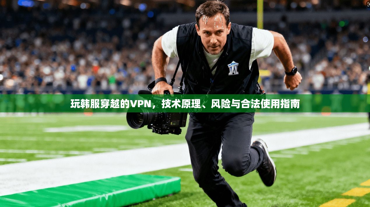 玩韩服穿越的VPN，技术原理、风险与合法使用指南