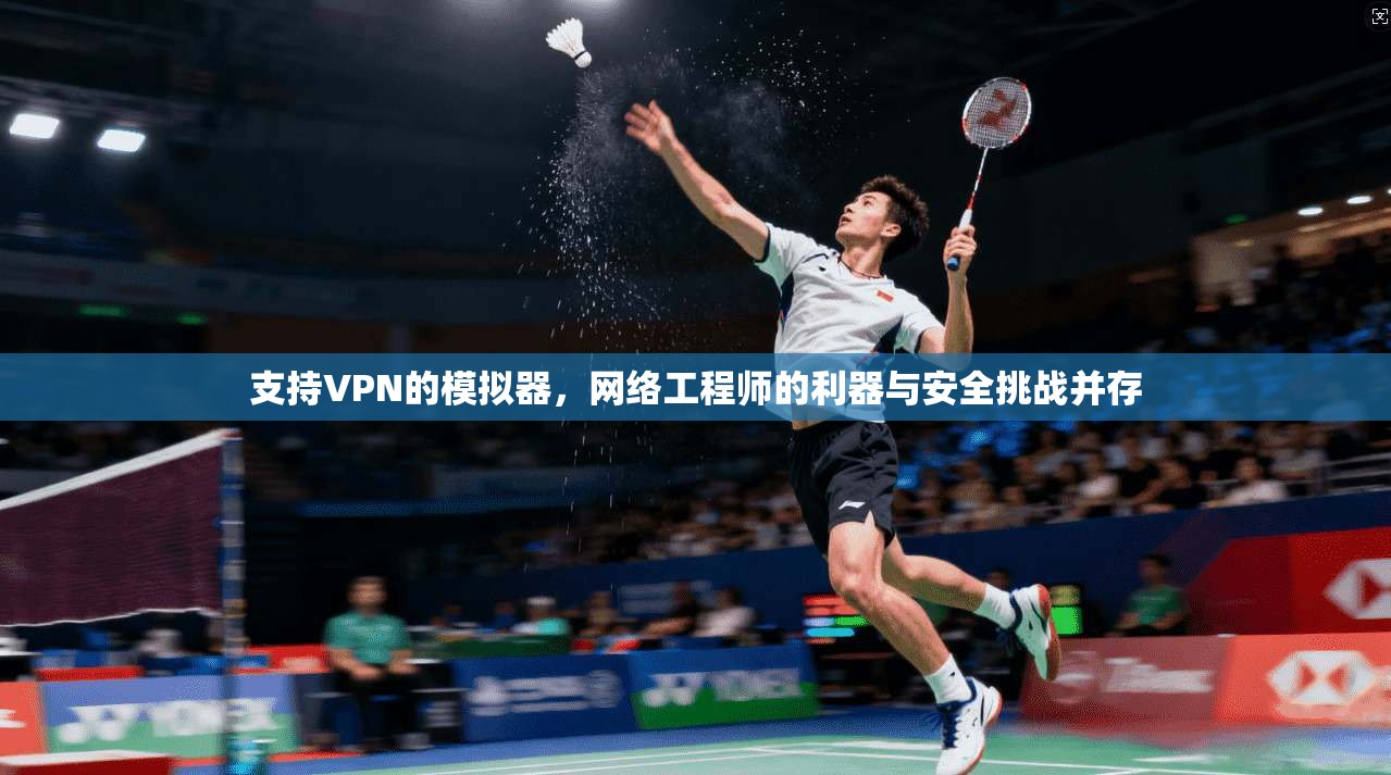 支持VPN的模拟器，网络工程师的利器与安全挑战并存