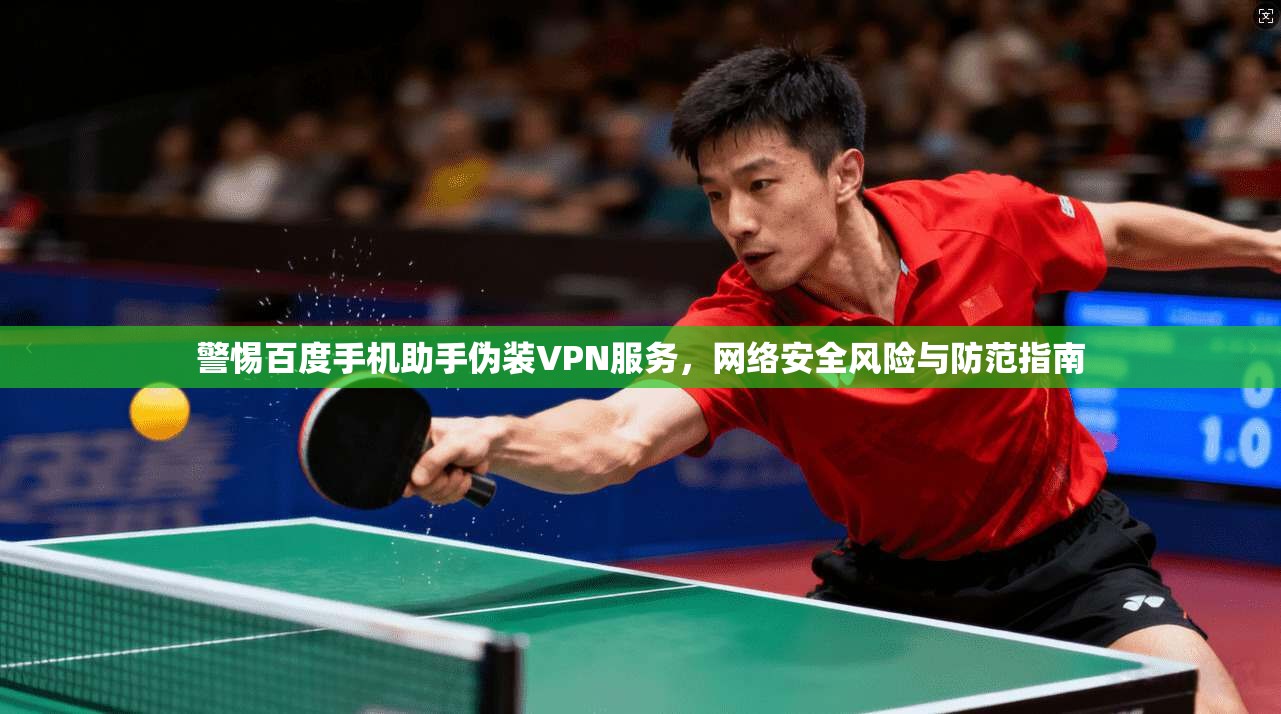 警惕百度手机助手伪装VPN服务，网络安全风险与防范指南