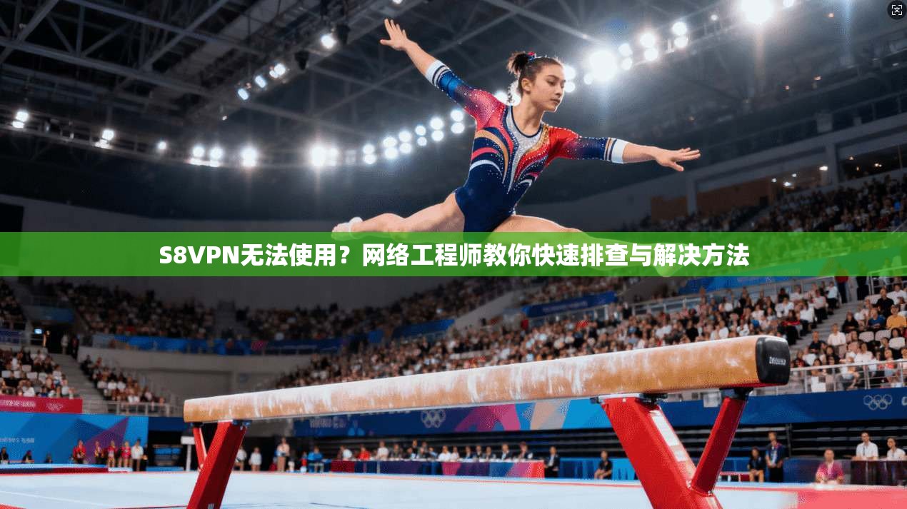 S8VPN无法使用？网络工程师教你快速排查与解决方法