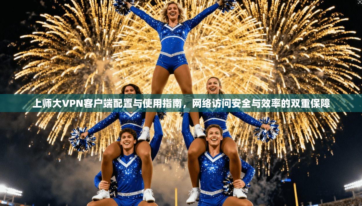 上师大VPN客户端配置与使用指南，网络访问安全与效率的双重保障