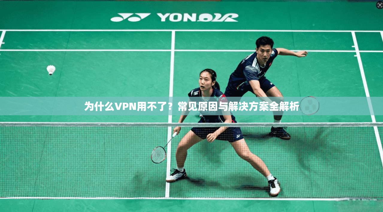 为什么VPN用不了？常见原因与解决方案全解析