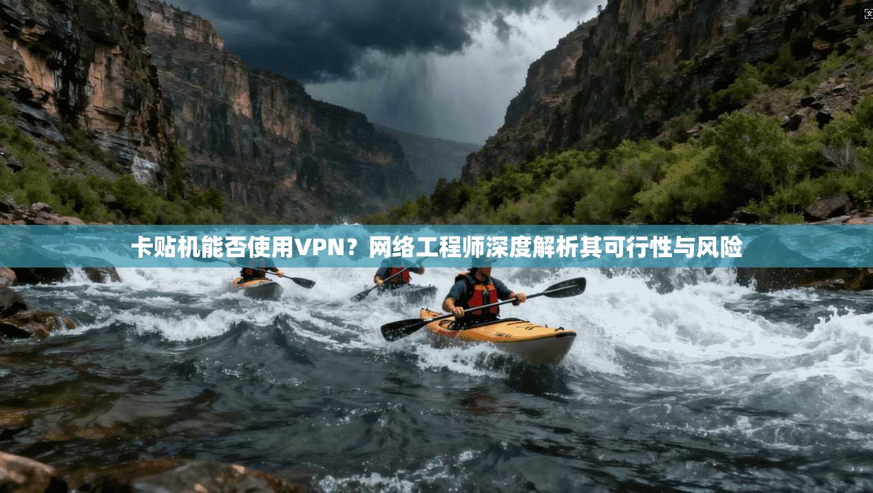 卡贴机能否使用VPN？网络工程师深度解析其可行性与风险